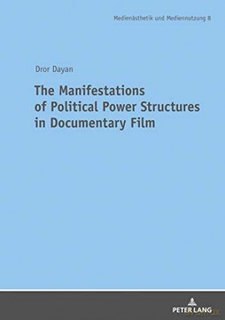 The Manifestations of Political Power Structures in Documentary Film: 8 (Medienaesthetik und Mediennutzung. Media Production and Media Aesthetics) - Dror Dayan [KSIĄŻKA]