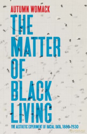 The Matter of Black Living: The Aesthetic Experiment of Racial Data, 1880-1930 - Autumn Womack [KSIĄŻKA]
