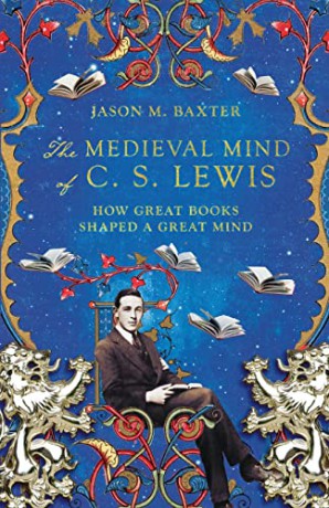 The Medieval Mind of C. S. Lewis: How Great Books Shaped a Great Mind - Jason M. Baxter [KSIĄŻKA]