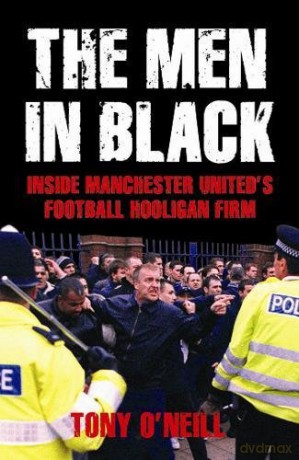 The Men In Black: Inside Manchester United's Football Hooligan Firm - Tony O'Neill [KSIĄŻKA]