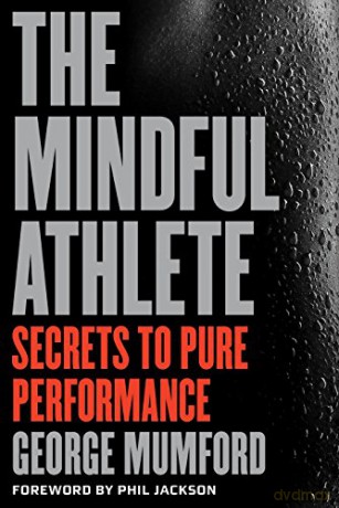 The Mindful Athlete: Secrets to Pure Performance: Secrets to Peak Performance - George Mumford [KSIĄŻKA]