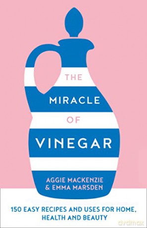 The Miracle of Vinegar: 150 easy recipes and uses for home, health and beauty - Emma Marsden [KSIĄŻKA]