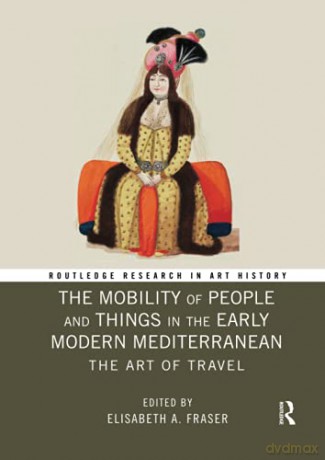 The Mobility of People and Things in the Early Modern Mediterranean: The Art of Travel (Routledge Research in Art History) - Elisabeth A. Fraser [KSIĄŻKA]
