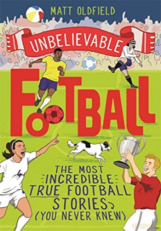 The Most Incredible True Football Stories (You Never Knew): Winner of the Telegraph Children's Sports Book of the Year (Unbelievable Football) - Matt Oldfield [KSIĄŻKA]
