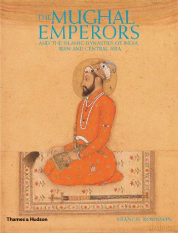 The Mughal Emperors: and the Islamic Dynasties of India, Iran and Central Asia 1206 -1925 - Francis Robinson [KSIĄŻKA]
