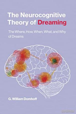 The Neurocognitive Theory of Dreaming: The Where, How, When, What, and Why of Dreams - G William Domhoff [KSIĄŻKA]