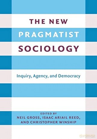The New Pragmatist Sociology: Inquiry, Agency, and Democracy - Neil L. Gross [KSIĄŻKA]