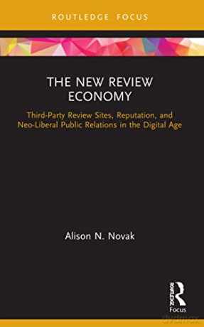 The New Review Economy: Third-Party Review Sites, Reputation, and Neo-Liberal Public Relations in the Digital Age (Routledge Focus on Public Relations) - Alison N. Novak [KSIĄŻKA]