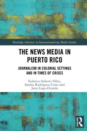 The News Media in Puerto Rico: Journalism in Colonial Settings and in Times of Crises (Routledge Advances in Internationalizing Media Studies) - Federico Subervi-Vélez [KSIĄŻKA]