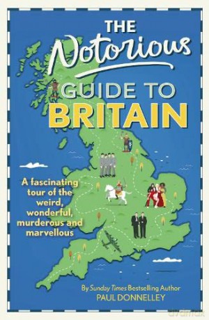 The Notorious Guide to Britain: A fascinating tour of the weird, wonderful, murderous and marvellous - Paul Donnelley [KSIĄŻKA]