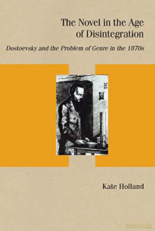 The Novel in the Age of Disintegration: Dostoevsky and the Problem of Genre in the 1870s (Studies in Russian Literature and Theory) - Kate Holland [KSIĄŻKA]