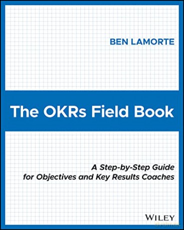 The OKRs Field Book: A Step-by-Step Guide for Objectives and Key Results Coaches - Ben Lamorte [KSIĄŻKA]