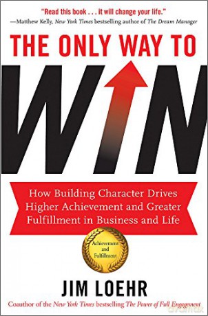 The Only Way to Win: How Building Character Drives Higher Achievement and Greater Fulfilment in Business and Life - Jim Loehr [KSIĄŻKA]