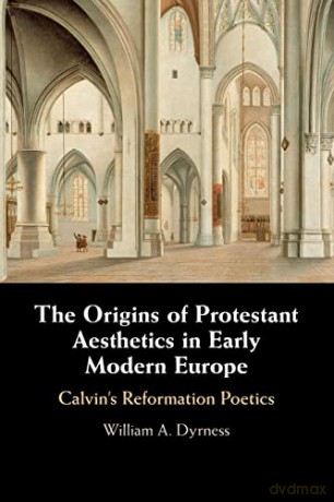 The Origins of Protestant Aesthetics in Early Modern Europe: Calvin's Reformation Poetics - William A. Dyrness [KSIĄŻKA]