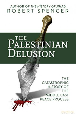 The Palestinian Delusion: The Catastrophic History of the Middle East Peace Process - Robert Spencer [KSIĄŻKA]