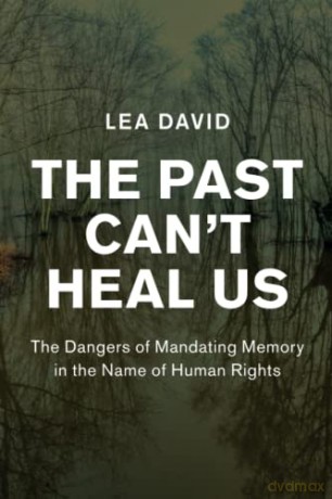 The Past Can't Heal Us: The Dangers of Mandating Memory in the Name of Human Rights (Human Rights in History) - Lea David [KSIĄŻKA]