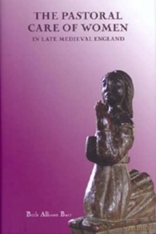 The Pastoral Care of Women in Late Medieval England: 3 (Gender in the Middle Ages) - Beth Allison Barr [KSIĄŻKA]