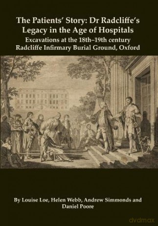 The Patients' Story: Dr Radcliffe's Legacy in the Age of Hospitals - Excavations at the 18th-19th Century Radcliffe - Infirmary Burial Ground, Oxford: 32 (Oxford Archaeology Monograph) - Louise Loe [KSIĄŻKA]