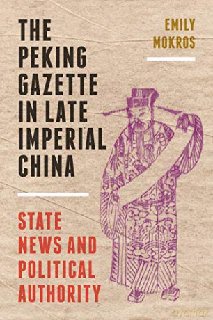 The Peking Gazette in Late Imperial China: State News and Political Authority - Emily Mokros [KSIĄŻKA]