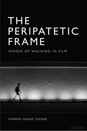 The Peripatetic Frame: Images of Walking in Cinema - Thomas Deane Tucker [KSIĄŻKA]