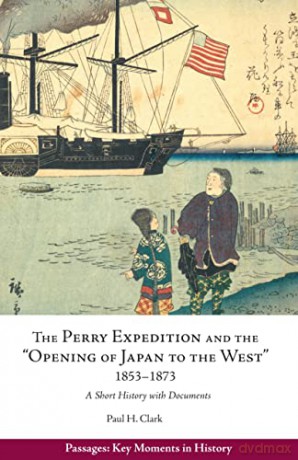 The Perry Expedition and the Opening of Japan to the West, 1853-1873: A Short History with Documents (Passages: Key Moments in History) - Paul Hendrix Clark [KSIĄŻKA]