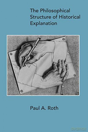 The Philosophical Structure of Historical Explanation - Paul A. Roth [KSIĄŻKA]