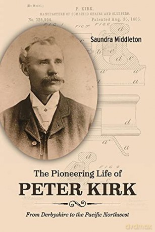 The Pioneering Life of Peter Kirk: From Derbyshire to the Pacific Northwest - Saundra Middleton [KSIĄŻKA]