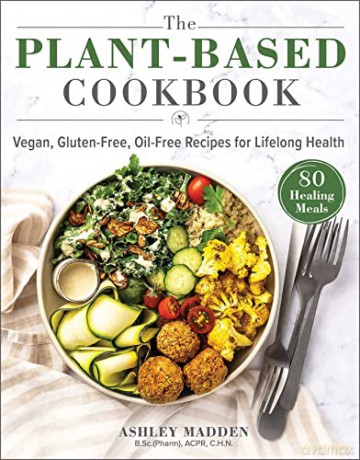 The Plant-Based Cookbook: Vegan, Gluten-Free, Oil-Free Recipes for Lifelong Health - Ashley Madden [KSIĄŻKA]