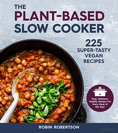 The Plant-Based Slow Cooker: 225 Super-Tasty Vegan Recipes - Easy, Delicious, Healthy Recipes For Every Meal of the Day! - Robin Robertson [KSIĄŻKA]