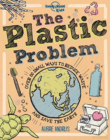 The Plastic Problem: 60 Small Ways to Reduce Waste and Help Save the Earth: 1 (Lonely Planet Kids) - Aubre Andrus [KSIĄŻKA]