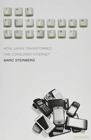 The Platform Economy: How Japan Transformed the Consumer Internet - Marc Steinberg [KSIĄŻKA]