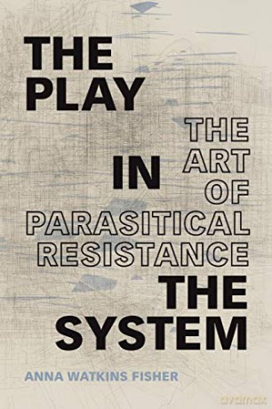 The Play in the System: The Art of Parasitical Resistance - Anna Watkins Fisher [KSIĄŻKA]