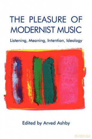 The Pleasure of Modernist Music: Listening, Meaning, Intention, Ideology (Eastman Studies in Music) - Arved Ashby [KSIĄŻKA]