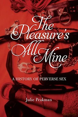 The Pleasures All Mine: A History of Perverse Sex - Julie Peakman [KSIĄŻKA]