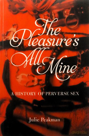 The Pleasures All Mine: A History of Perverse Sex - Julie Peakman [KSIĄŻKA]