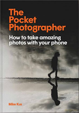 The Pocket Photographer: How to take beautiful photos with your phone - Mike Kus [KSIĄŻKA]