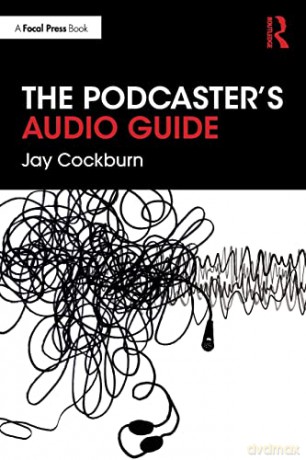 The Podcaster's Audio Guide: A DIY guide to recording, mixing and editing sound for podcasts - Jay Cockburn [KSIĄŻKA]