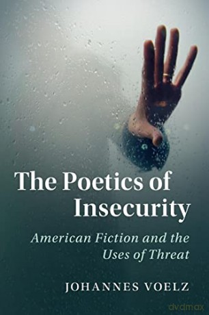 The Poetics of Insecurity: American Fiction and the Uses of Threat: 165 (Cambridge Studies in American Literature and Culture, Series Number 165) - Johannes Voelz [KSIĄŻKA]