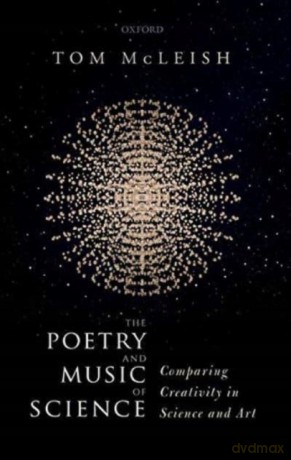 The Poetry and Music of Science: Comparing Creativity in Science and Art - Tom McLeish [KSIĄŻKA]