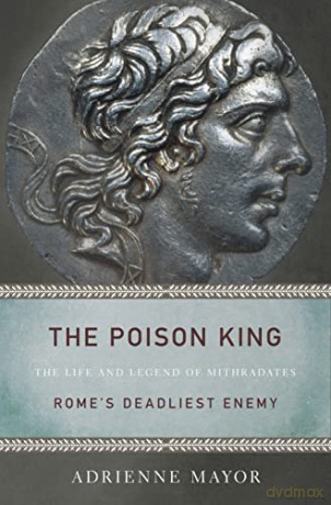 The Poison King: The Life and Legend of Mithradates, Rome's Deadliest Enemy - Adrienne Mayor [KSIĄŻKA]