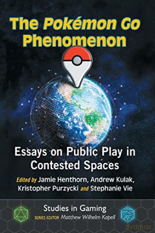 The Pokémon Go Phenomenon: Essays on Public Play in Contested Spaces (Studies in Gaming) [KSIĄŻKA]