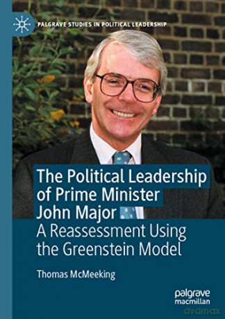 The Political Leadership of Prime Minister John Major: A Reassessment Using the Greenstein Model (Palgrave Studies in Political Leadership) - Thomas McMeeking [KSIĄŻKA]