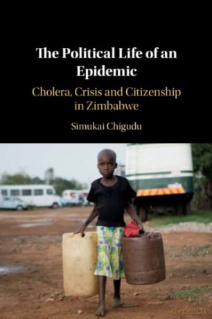 The Political Life of an Epidemic: Cholera, Crisis and Citizenship in Zimbabwe - Simukai Chigudu [KSIĄŻKA]