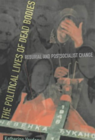 The Political Lives of Dead Bodies: Reburial and Postsocialist Change (The Harriman Lectures) - Katherine Verdery [KSIĄŻKA]