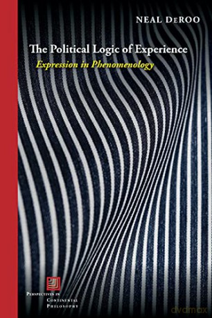 The Political Logic of Experience: Expression in Phenomenology (Perspectives in Continental Philosophy) - Neal DeRoo [KSIĄŻKA]