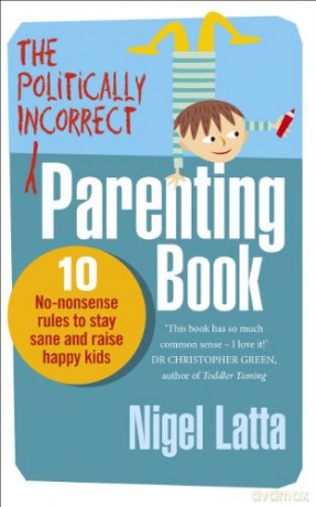 The Politically Incorrect Parenting Book: 10 No-Nonsense Rules to Stay Sane and Raise Happy Kids - Nigel Latta [KSIĄŻKA]