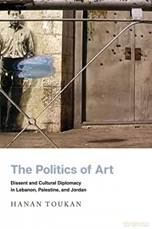 The Politics of Art: Dissent and Cultural Diplomacy in Lebanon, Palestine, and Jordan (Stanford Studies in Middle Eastern and Islamic Societies and Cultures) - Hanan Toukan [KSIĄŻKA]