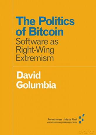 The Politics of Bitcoin: Software as Right-Wing Extremism (Forerunners: Ideas First) - David Golumbia [KSIĄŻKA]