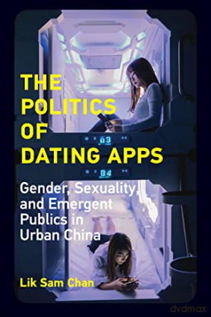 The Politics of Dating Apps: Gender, Sexuality, and Emergent Publics in Urban China (Information Society) - Lik Sam Chan [KSIĄŻKA]
