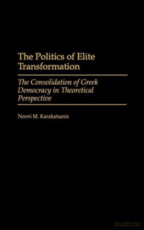 The Politics of Elite Transformation: The Consolidation of Greek Democracy in Theoretical Perspective - Neovi M. Karakatsanis [KSIĄŻKA]